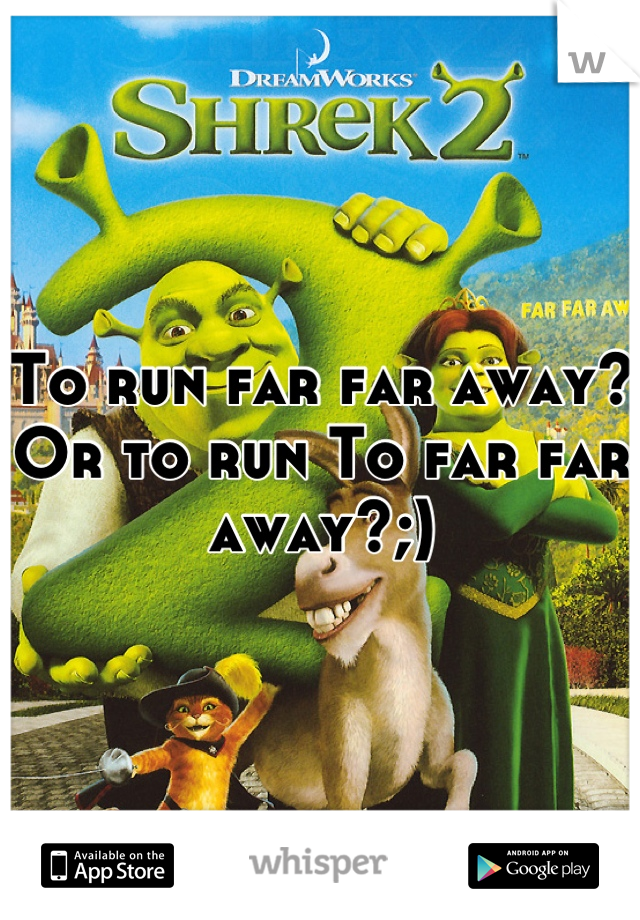 To run far far away? Or to run To far far away?;)