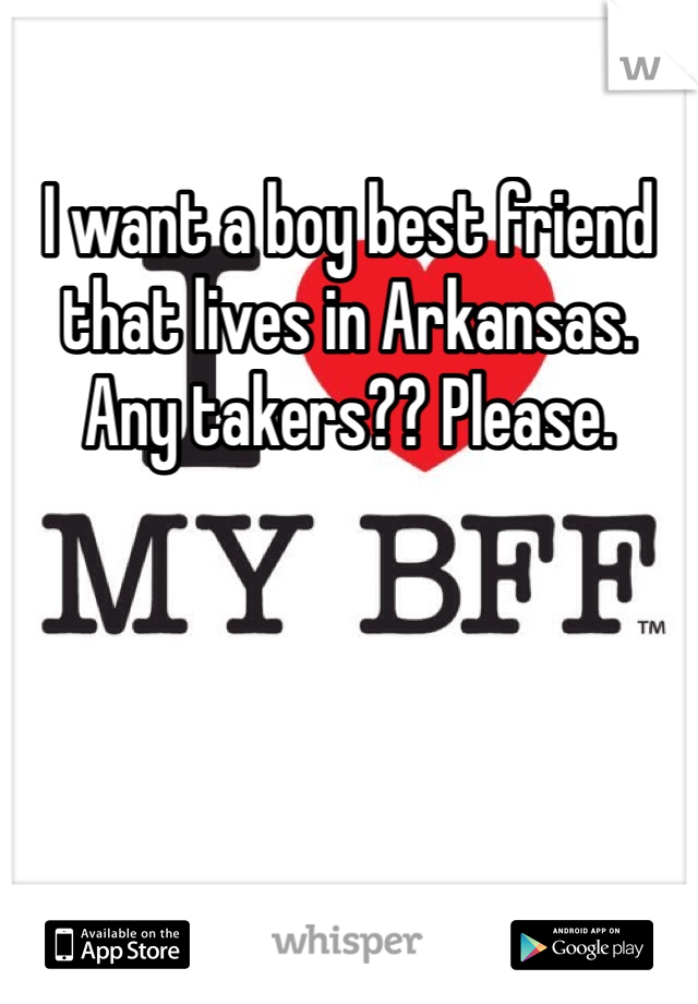 I want a boy best friend that lives in Arkansas. Any takers?? Please.