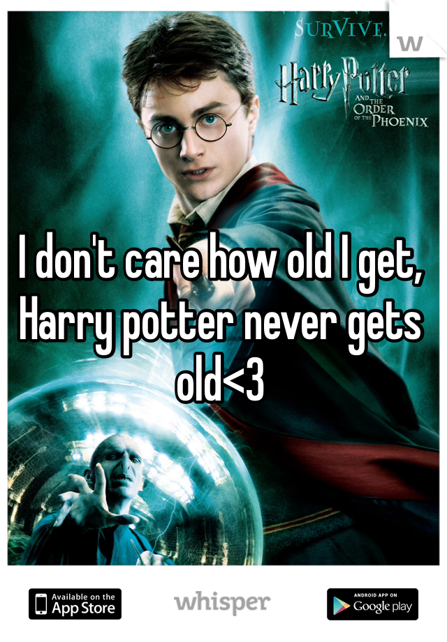 I don't care how old I get, Harry potter never gets old<3
