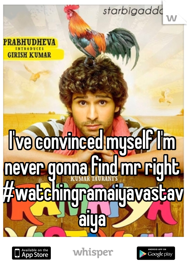 I've convinced myself I'm never gonna find mr right #watchingramaiyavastavaiya