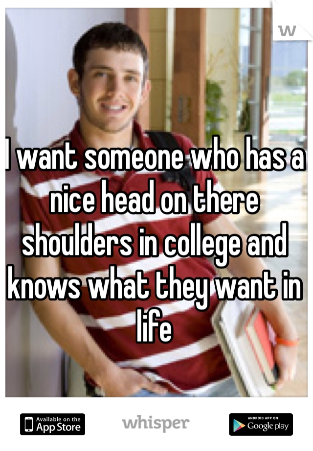 I want someone who has a nice head on there shoulders in college and knows what they want in life