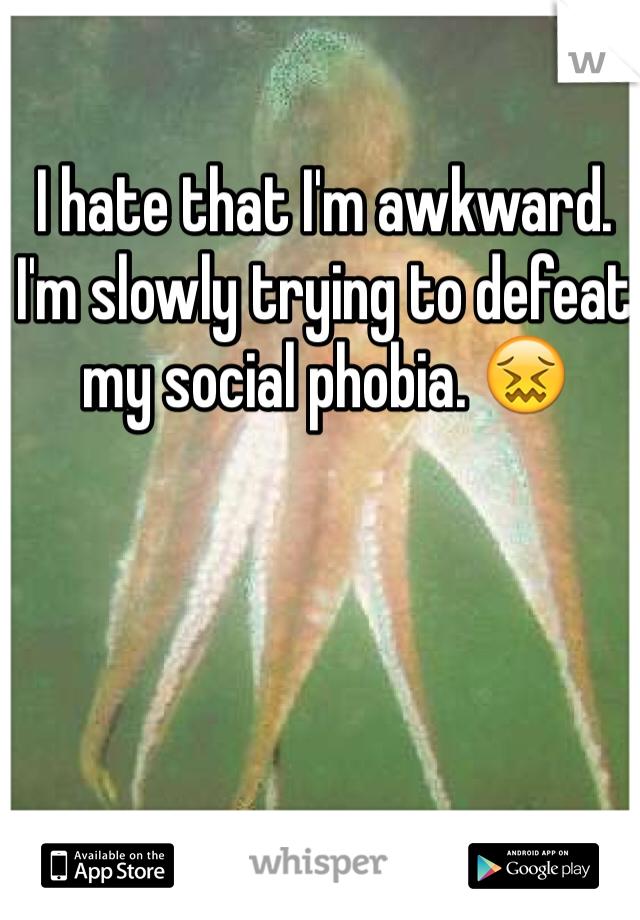 I hate that I'm awkward. I'm slowly trying to defeat my social phobia. 😖