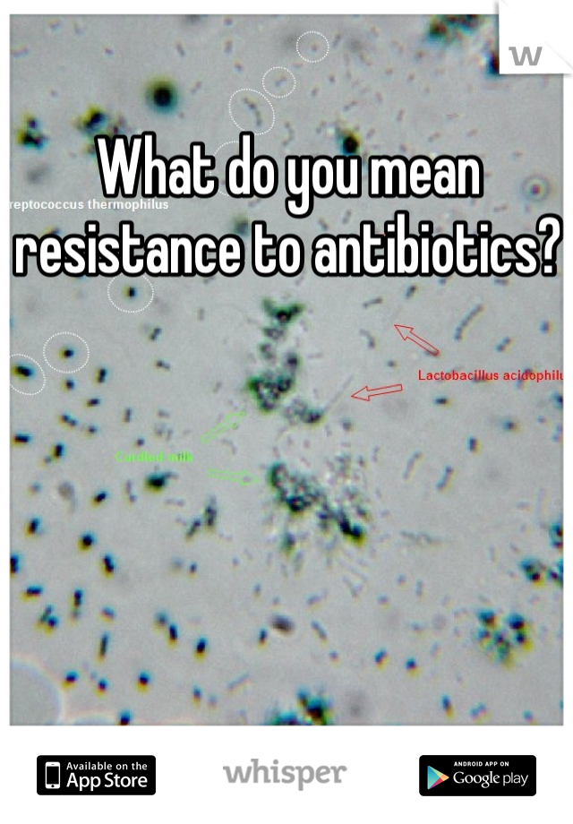 What do you mean resistance to antibiotics? 