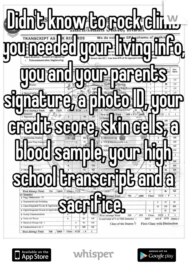 Didn't know to rock climb you needed your living info, you and your parents signature, a photo ID, your credit score, skin cells, a blood sample, your high school transcript and a sacrifice. 