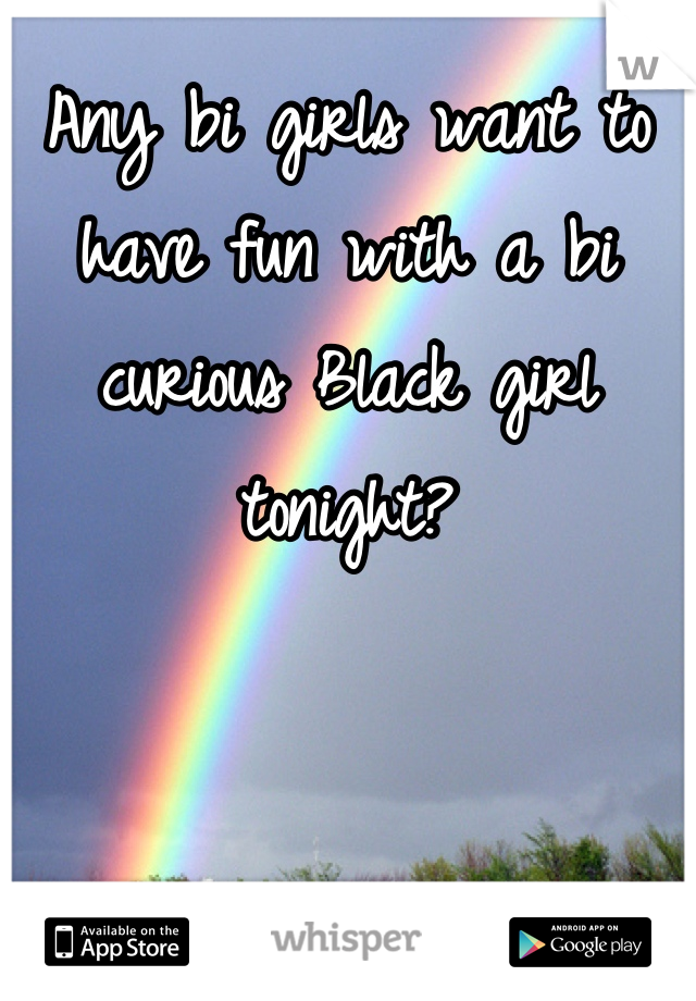 Any bi girls want to have fun with a bi curious Black girl tonight?
