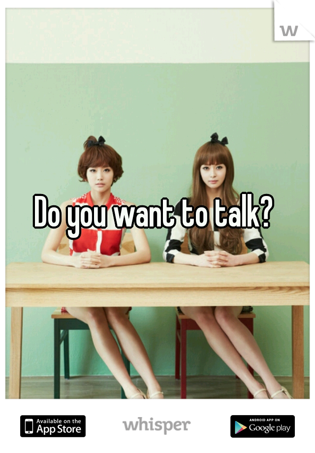 Do you want to talk? 