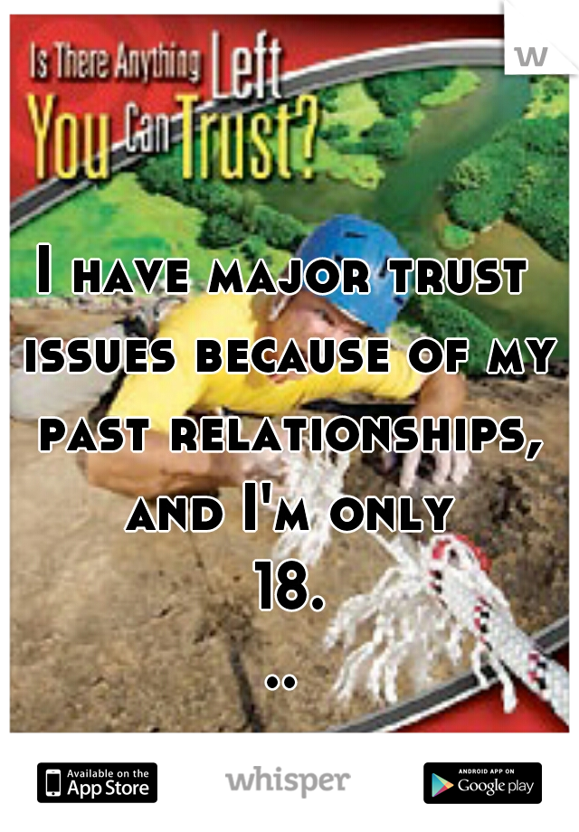 I have major trust issues because of my past relationships, and I'm only 18...