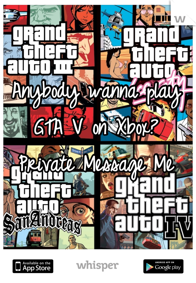 Anybody wanna play GTA V on Xbox?
Private Message Me