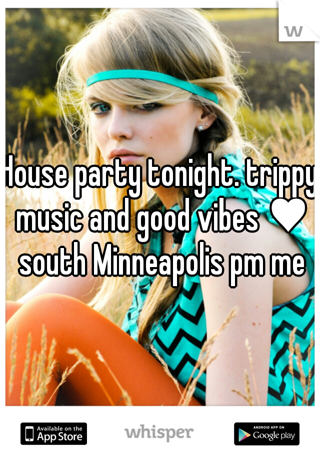 House party tonight. trippy music and good vibes ♥ south Minneapolis pm me

