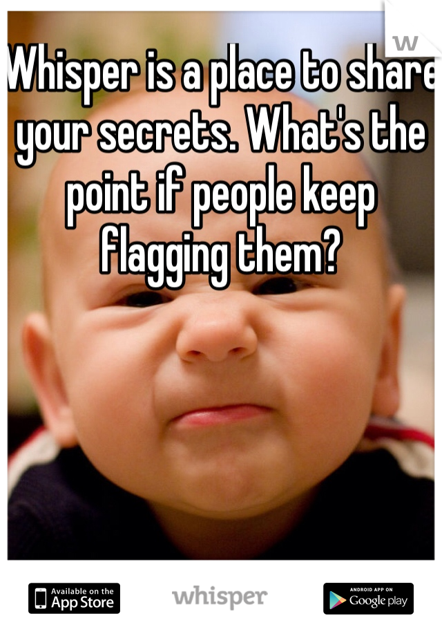 Whisper is a place to share your secrets. What's the point if people keep flagging them?