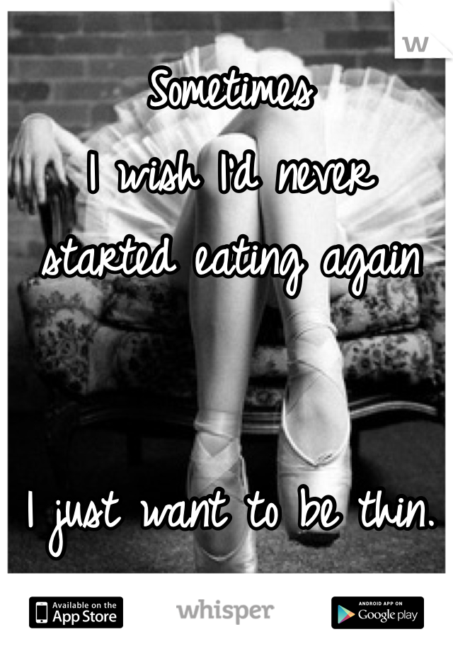 Sometimes 
I wish I'd never
started eating again


I just want to be thin. 