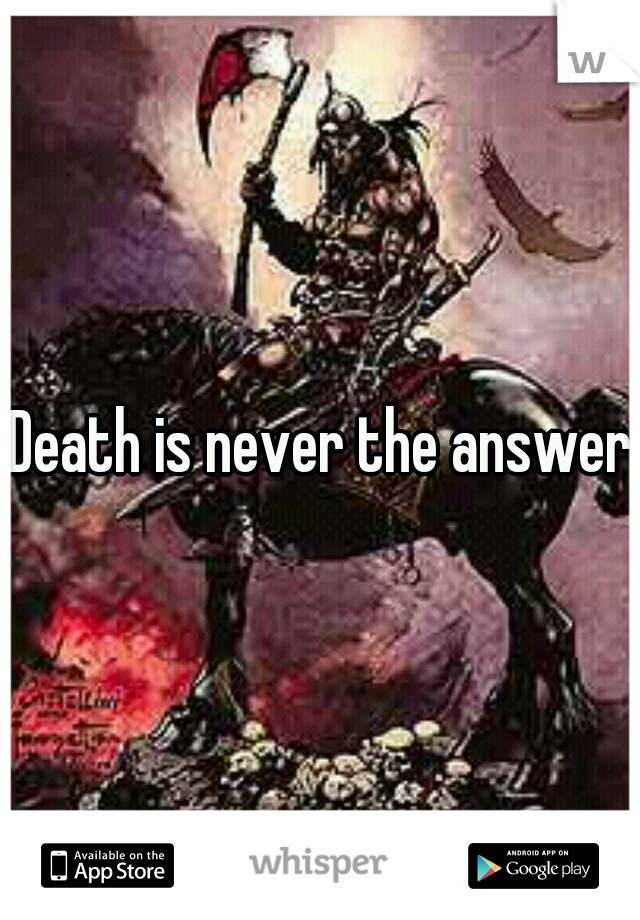 Death is never the answer