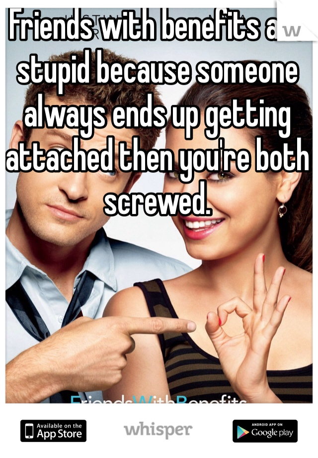 Friends with benefits are stupid because someone always ends up getting attached then you're both screwed. 