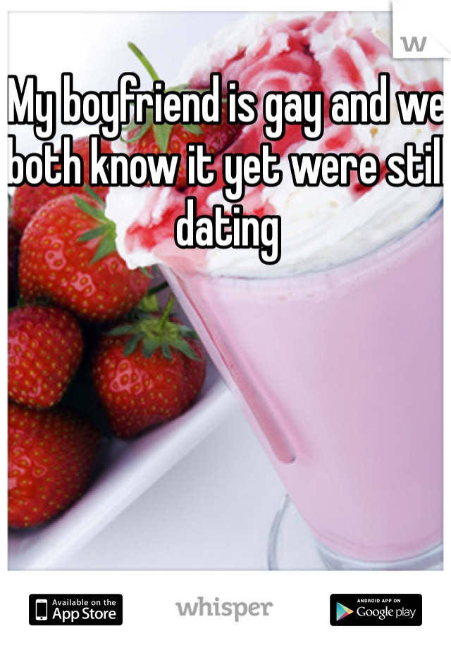 My boyfriend is gay and we both know it yet were still dating 