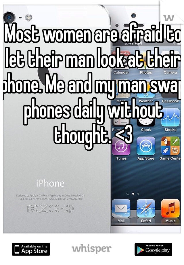 Most women are afraid to let their man look at their phone. Me and my man swap phones daily without thought. <3 