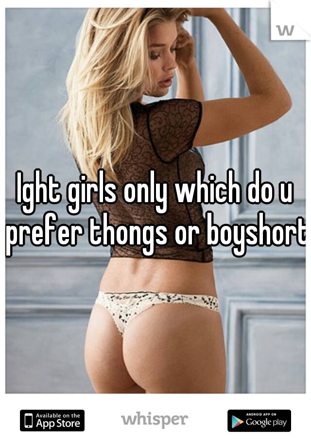 Ight girls only which do u prefer thongs or boyshorts