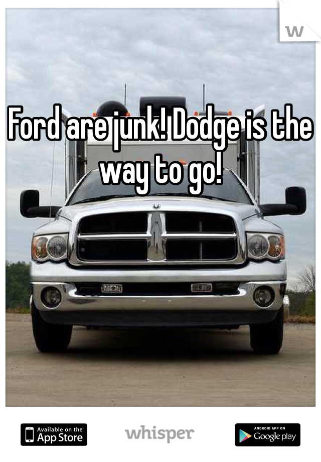 Ford are junk! Dodge is the way to go!