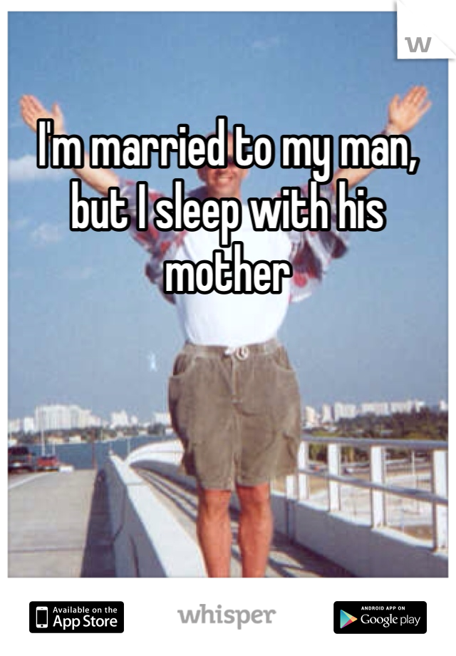 I'm married to my man, but I sleep with his mother  