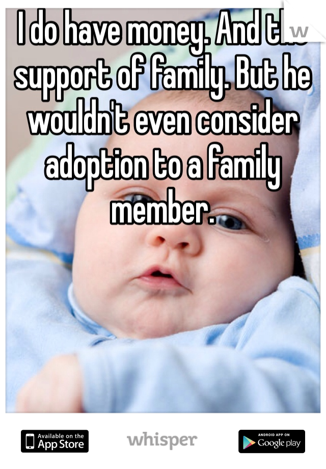 I do have money. And the support of family. But he wouldn't even consider adoption to a family member. 