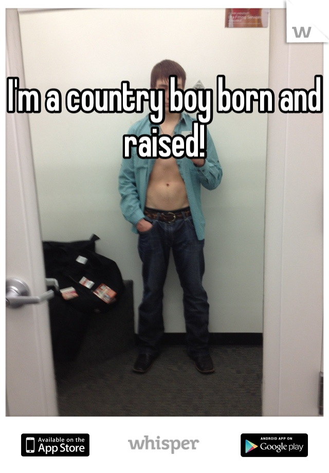 I'm a country boy born and raised!