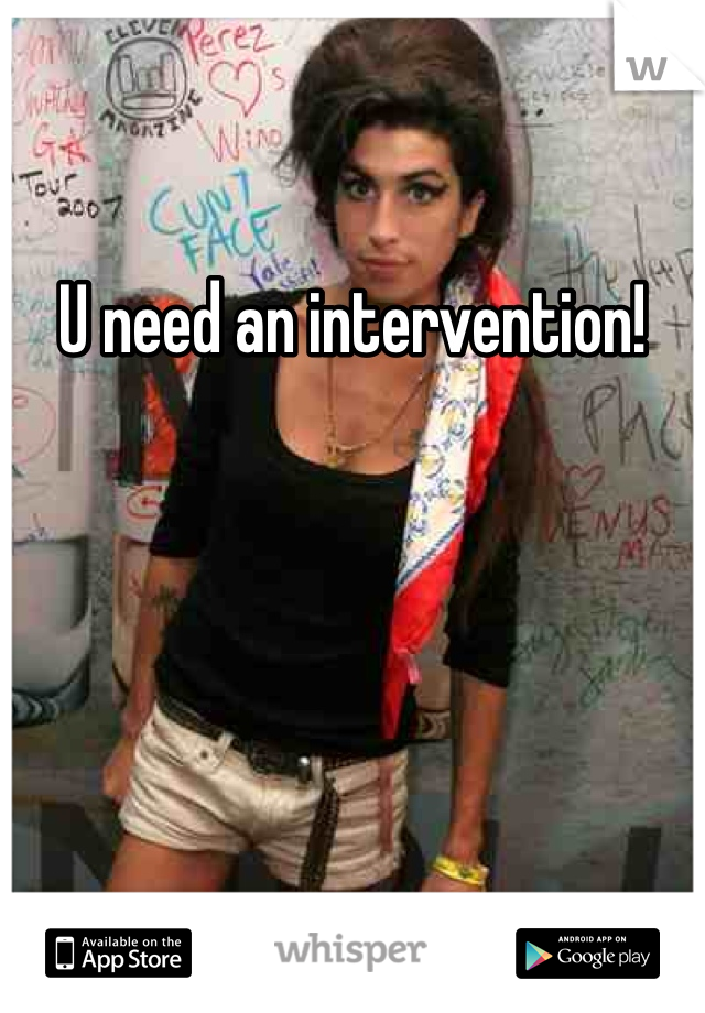 U need an intervention! 
