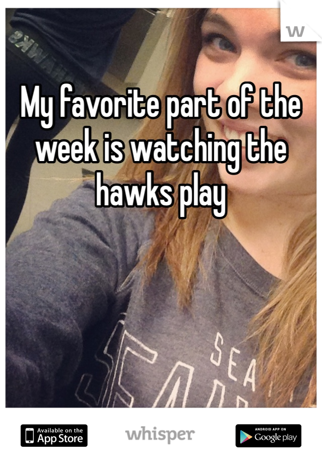 My favorite part of the week is watching the hawks play 