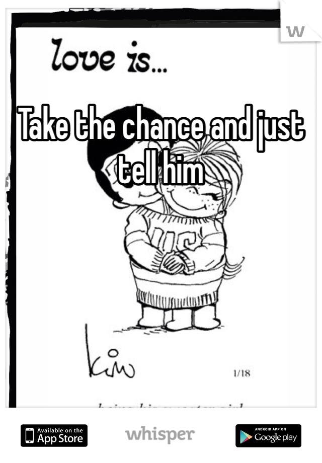 Take the chance and just tell him 