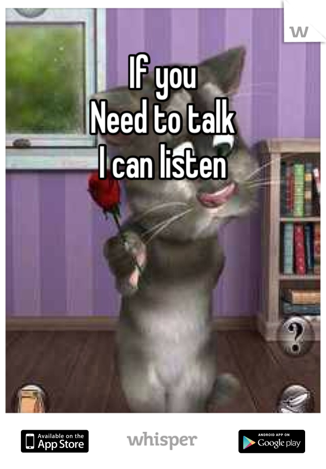 If you
Need to talk
I can listen