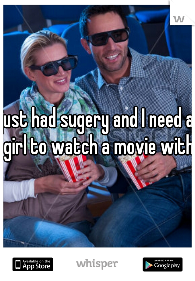 just had sugery and I need a girl to watch a movie with.