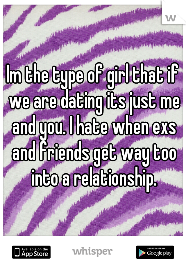 Im the type of girl that if we are dating its just me and you. I hate when exs and friends get way too into a relationship.