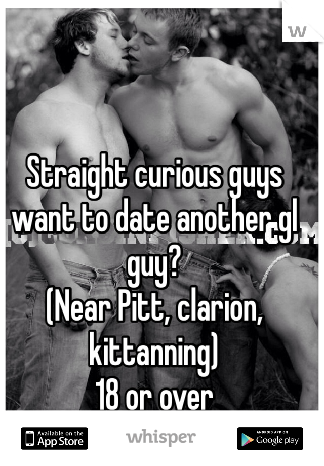 Straight curious guys want to date another gl guy? 
(Near Pitt, clarion, kittanning) 
18 or over 