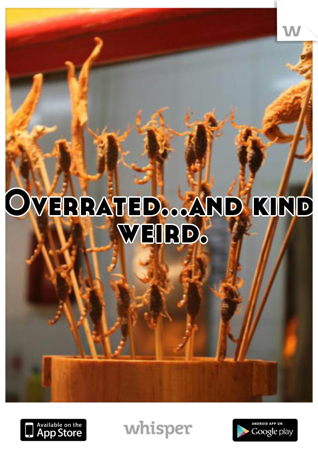 Overrated...and kind weird.