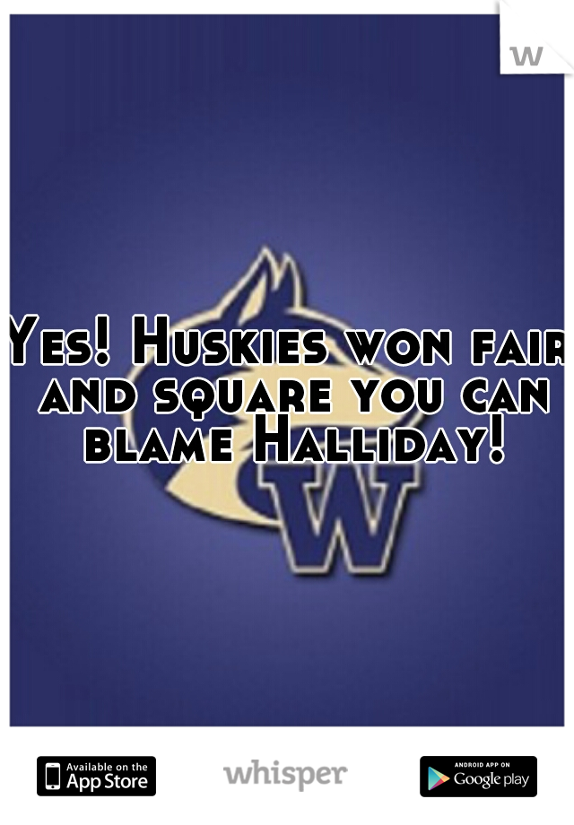 Yes! Huskies won fair and square you can blame Halliday!