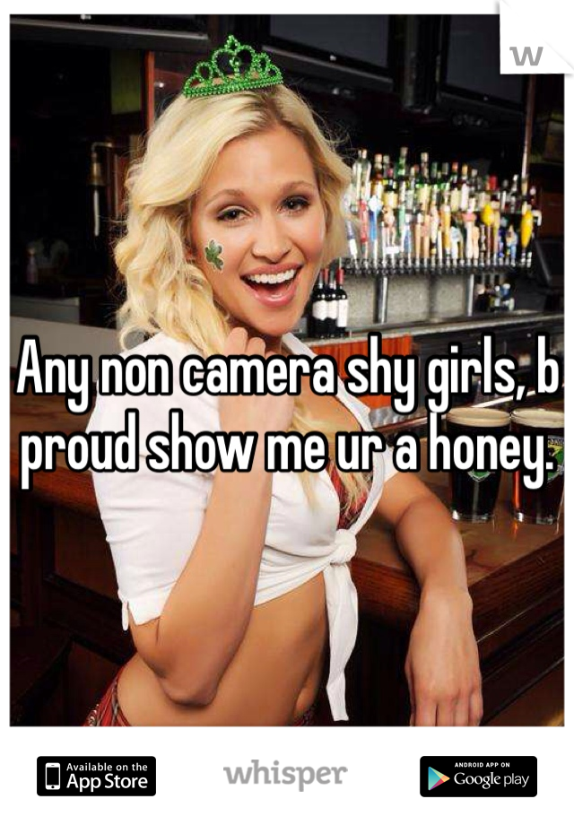 Any non camera shy girls, b proud show me ur a honey. 