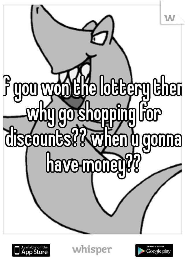 If you won the lottery then why go shopping for discounts?? when u gonna have money??