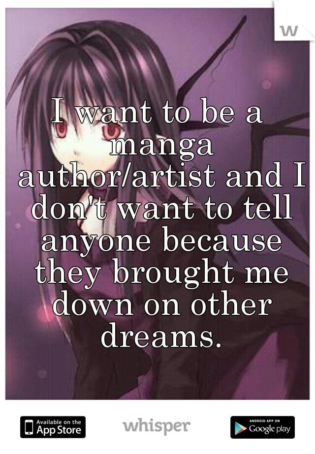 I want to be a manga author/artist and I don't want to tell anyone because they brought me down on other dreams.