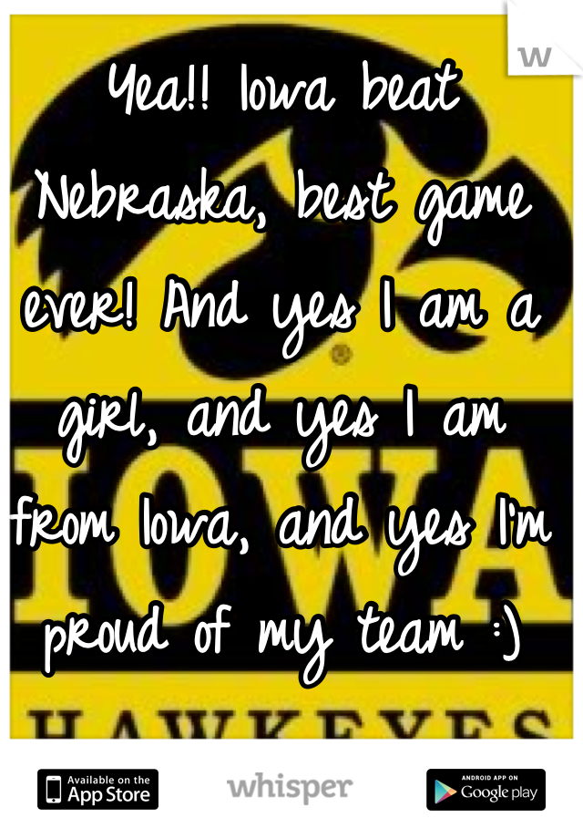 Yea!! Iowa beat Nebraska, best game ever! And yes I am a girl, and yes I am from Iowa, and yes I'm proud of my team :)