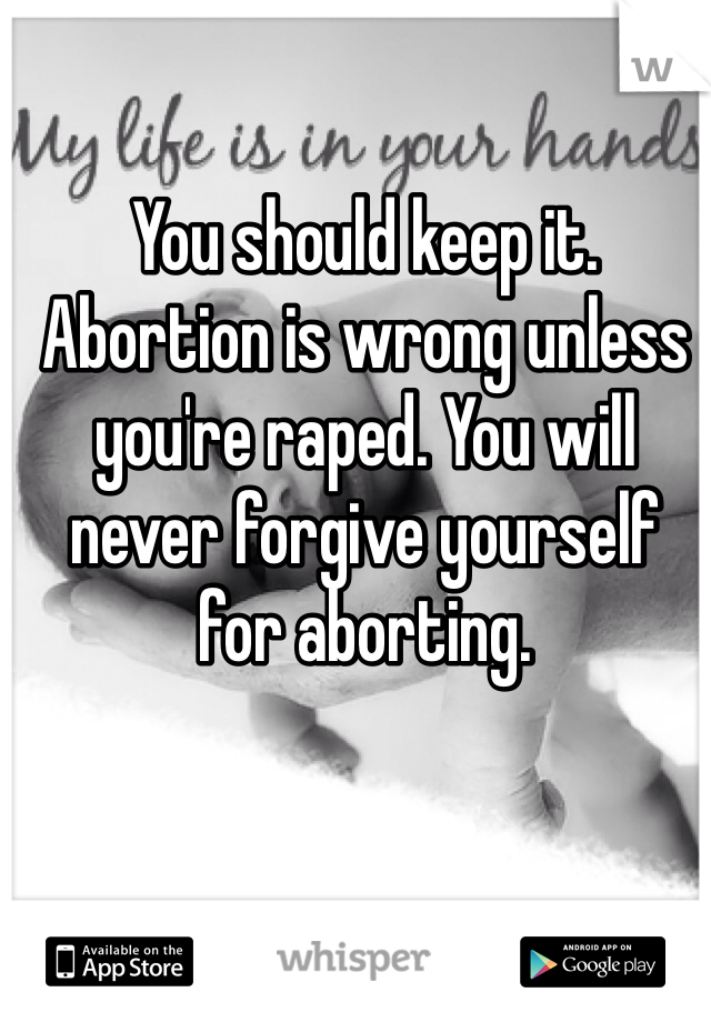 You should keep it. Abortion is wrong unless you're raped. You will never forgive yourself for aborting. 
