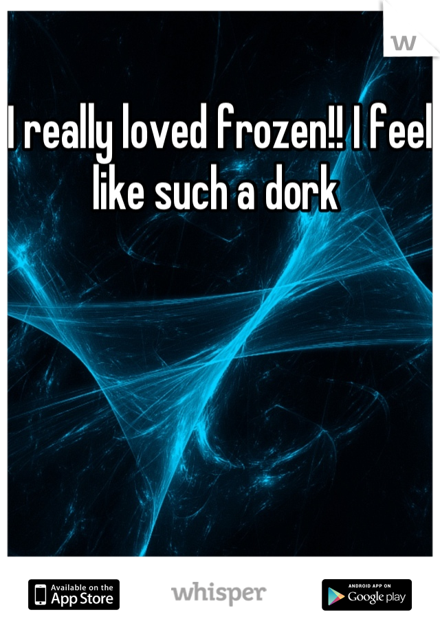 I really loved frozen!! I feel like such a dork 