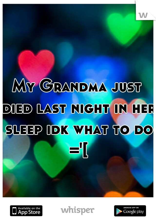 My Grandma just died last night in her sleep idk what to do ='[