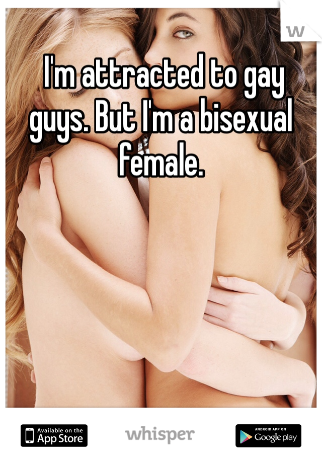  I'm attracted to gay guys. But I'm a bisexual female. 