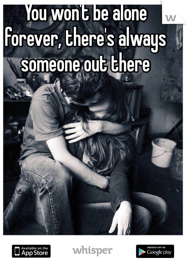 You won't be alone forever, there's always someone out there