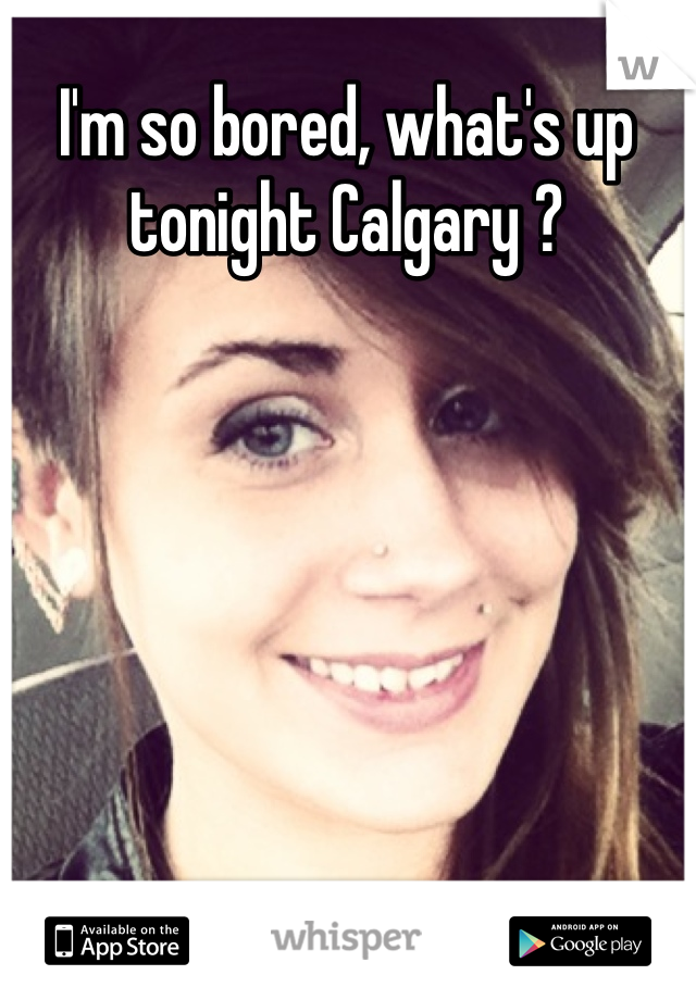 I'm so bored, what's up tonight Calgary ?