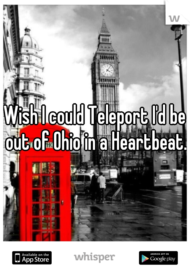 Wish I could Teleport I'd be out of Ohio in a Heartbeat.