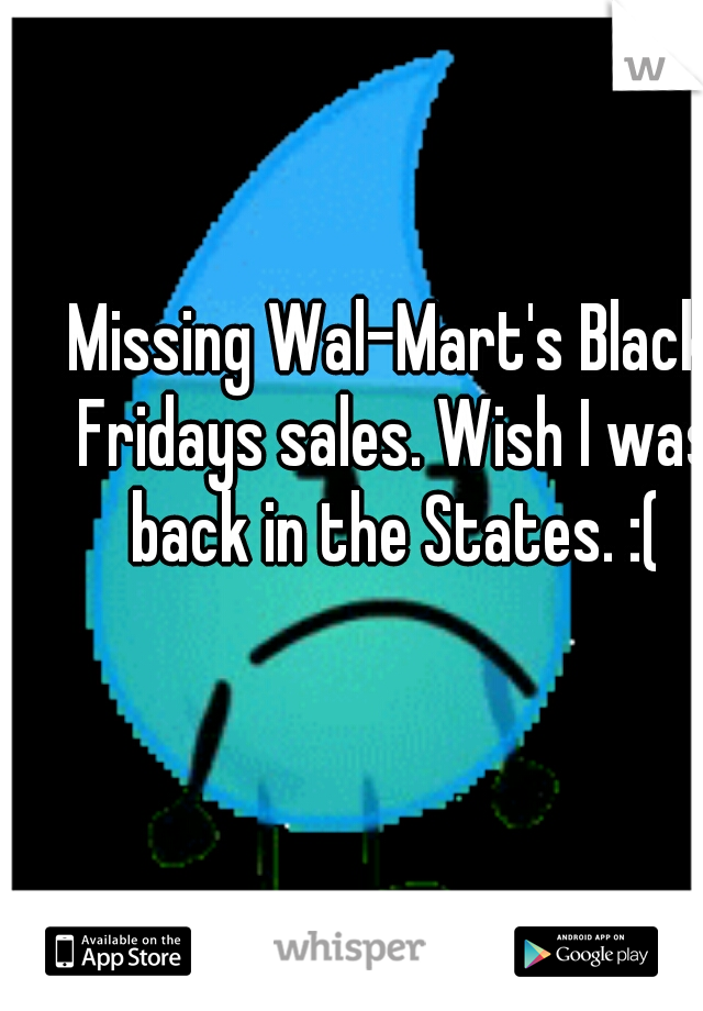 Missing Wal-Mart's Black Fridays sales. Wish I was back in the States. :(
