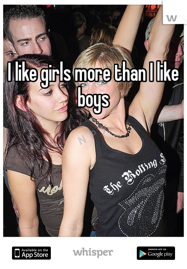 I like girls more than I like boys 