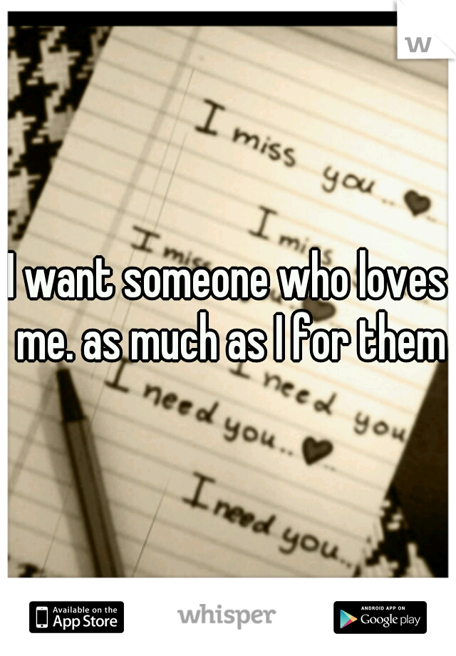 I want someone who loves me. as much as I for them