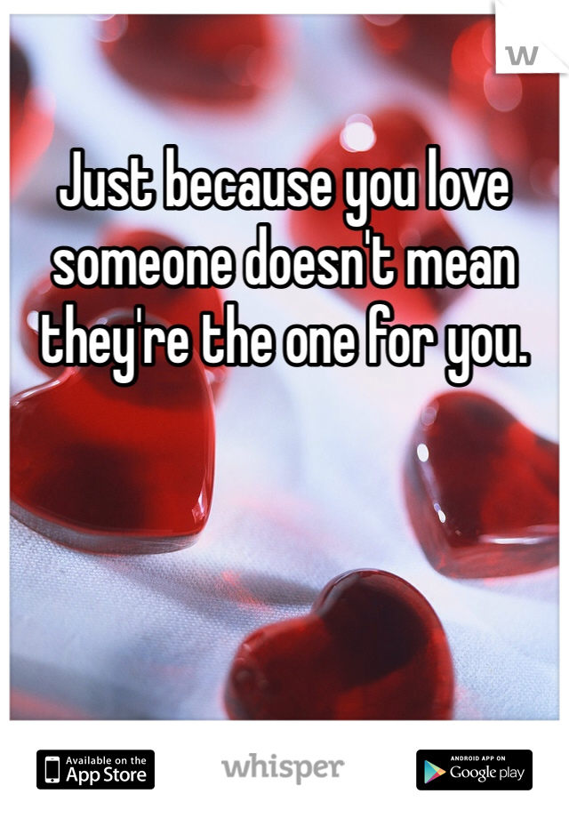 Just because you love someone doesn't mean they're the one for you.