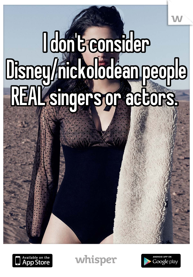 I don't consider Disney/nickolodean people REAL singers or actors. 