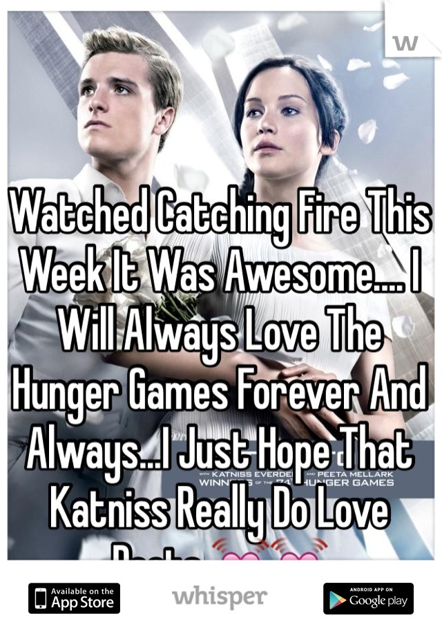 Watched Catching Fire This Week It Was Awesome.... I Will Always Love The Hunger Games Forever And Always...I Just Hope That Katniss Really Do Love Peeta 💓💓